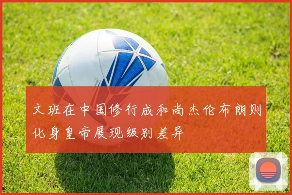 文班在中国修行成和尚杰伦布朗则化身皇帝展现级别差异