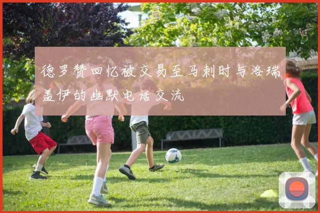 德罗赞回忆被交易至马刺时与洛瑞盖伊的幽默电话交流