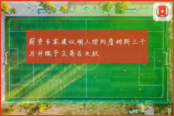 薪资专家建议湖人续约詹姆斯三千万并赋予交易否决权
