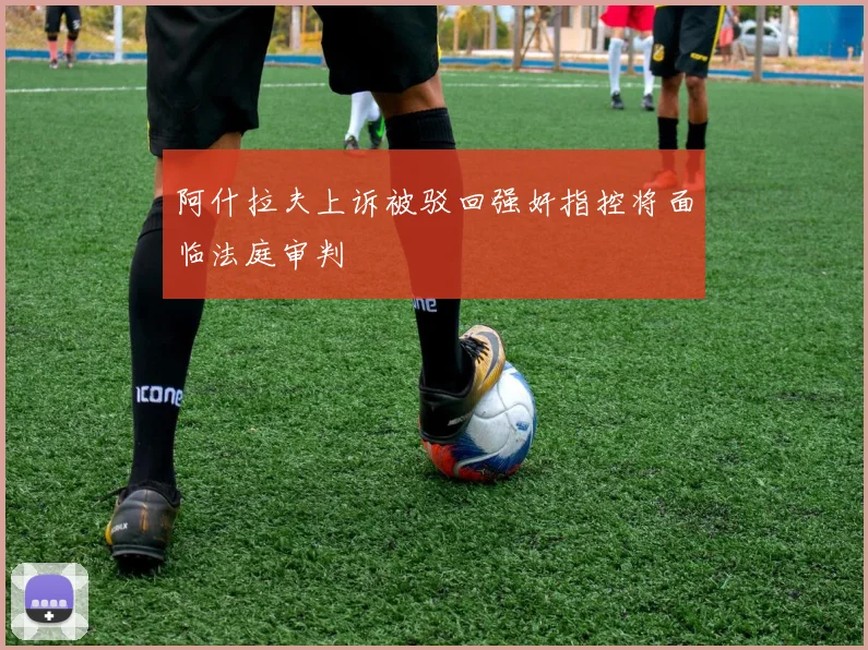 阿什拉夫上诉被驳回强奸指控将面临法庭审判
