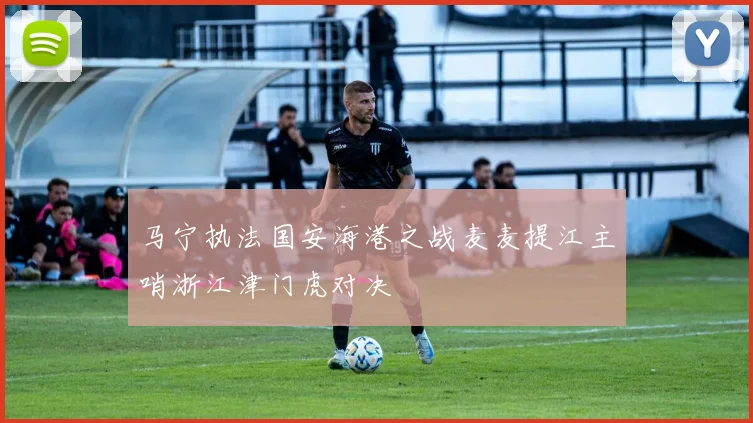 马宁执法国安海港之战麦麦提江主哨浙江津门虎对决