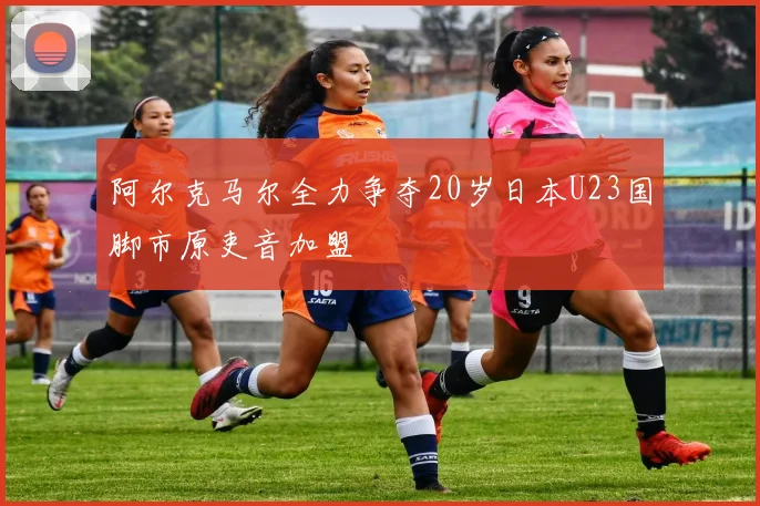 阿尔克马尔全力争夺20岁日本U23国脚市原吏音加盟