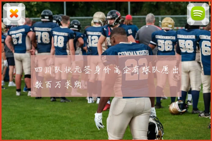 四川队状元签身价高企有球队愿出数百万求购