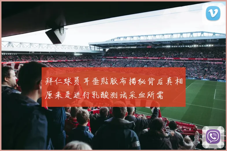 拜仁球员耳垂贴胶布揭秘背后真相原来是进行乳酸测试采血所需