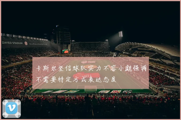 卡斯尔坚信球队实力不容小觑强调不需要特定方式表达态度